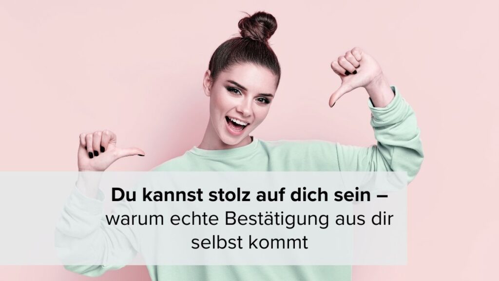 Du kannst stolz auf dich sein – warum echte Bestätigung aus dir selbst kommt