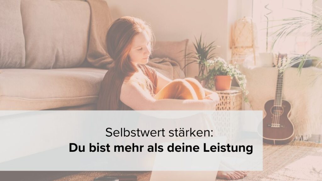 Selbstwert stärken: Du bist mehr als deine Leistung